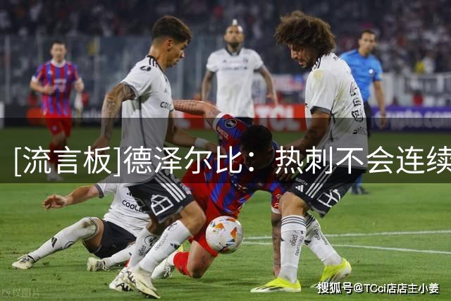 [流言板]德泽尔比：热刺不会连续3年保级了，这赛季要带队到英超顶端